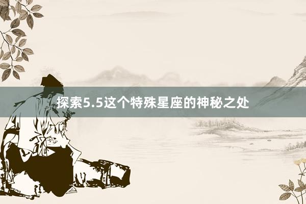 探索5.5这个特殊星座的神秘之处