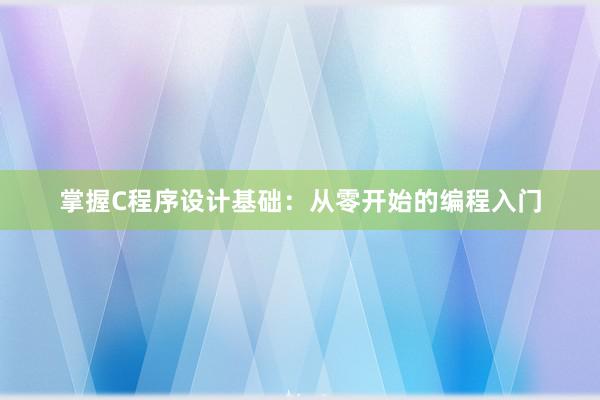 掌握C程序设计基础：从零开始的编程入门